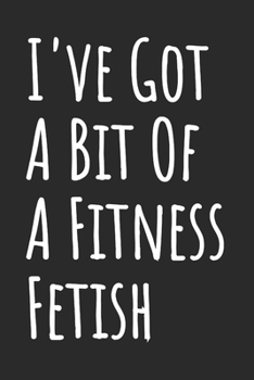 I've Got A Bit Of A Fitness Fetish: Blank Lined Notebook