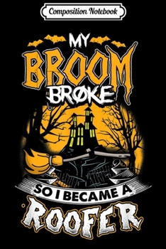 Paperback Composition Notebook: My Broom Broke I Became A Roofer Halloween Gift Journal/Notebook Blank Lined Ruled 6x9 100 Pages Book