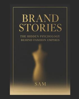 Brand Stories : The Hidden Psychology Behind Fashion Empires: How fashion brands build desire through design , emotion and storytelling