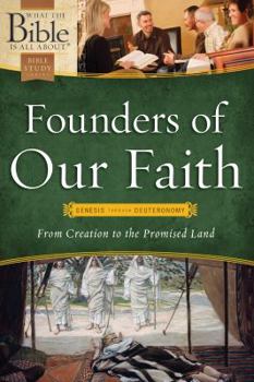 Founders of Our Faith: Genesis through Deuteronomy: From Creation to the Promised Land (What the Bible Is All About)