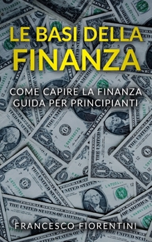 Le Basi della Finanza: Come capire la finanza. Guida per principianti. (Italian Edition)