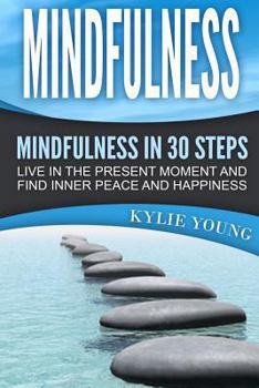 Paperback Mindfulness: Mindfulness in 30 Steps: Live In The Present Moment and Find Inner Peace and Happiness Book