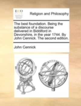 The best foundation. Being the substance of a discourse delivered in Biddiford in Devonshire, in the year 1744. By John Cennick. The fifth edition.