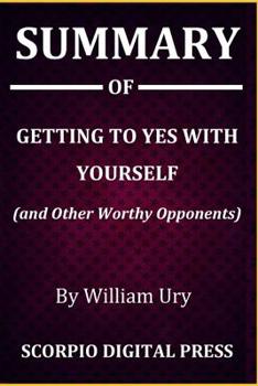 Summary Of Getting to Yes with Yourself (and Other Worthy Opponents) By William Ury