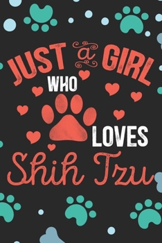 Just A Girl Who Loves Shih Tzu: Cool Shih Tzu Dog Journal Notebook - Shih Tzu Puppy Lover Gifts – Funny Shih Tzu Dog Notebook - Shih Tzu Owner Gifts. 6 x 9 in 120 pages