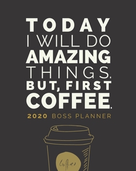 Today I Will Do Amazing Things. But, First Coffee. Boss Planner: 2020 Weekly Monthly Organizer with Jan to Dec Calendar plus Goal Setting, Project ... Business Owners (Black) (Coffee Lover Theme)