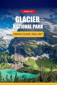 GLACIER NATIONAL PARK HIKING GUIDE 2026-2027: Scenic Drives, Wildlife Viewing, Seasonal Tips, and Day Itineraries in Montana (Trailblazer’s Ultimate Hiking Guides)
