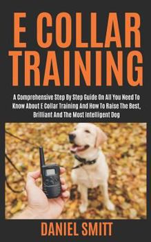 Paperback E Collar Training: A Comprehensive Step by Step Guide on All You Need to Know about E Collar Training and How to Raise the Best, Brillian Book