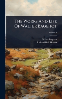 The Works And Life Of Walter Bagehot