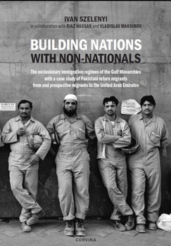 Paperback Building Nations with Nonnationals: The Exclusionary Immigration Regimes of the Gulf Monarchies with a Case Study of Pakistani Return Migrants from an Book