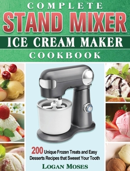 Hardcover Complete Stand Mixer Ice Cream Maker Cookbook: 200 Unique Frozen Treats and Easy Desserts Recipes that Sweeet Your Tooth Book