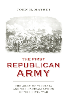Hardcover The First Republican Army: The Army of Virginia and the Radicalization of the Civil War Book