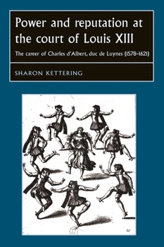 Paperback Power and Reputation at the Court of Louis XIII: The Career of Charles d'Albert, Duc de Luynes (1578-1621) Book