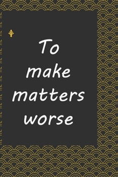 To make matters worse : journal notebook : Life Inspirational Quotes Writing Journal / Notebook for Men & Women. Another Perfect Gift for Him & Her as ... journal ,notebook , Life Quotes .
