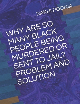 WHY ARE SO MANY BLACK PEOPLE BEING MURDERED OR SENT TO JAIL? PROBLEM AND SOLUTION