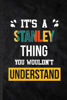 It's a Stanley Thing You Wouldn't Understand: Practical Blank Lined Notebook/ Journal For Personalized Stanley, Favorite First Name, Inspirational ... Birthday Gift Idea Fun Useful Cuteness
