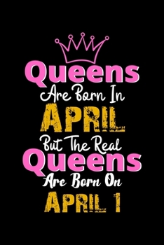 Queens Are Born In April  Real Queens Are Born In April 1 Notebook Birthday Funny Gift: Lined Notebook / Journal Gift, 120 Pages, 6x9, Soft Cover, Matte Finish
