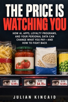 The Price Is Watching You: How AI, Apps, Loyalty Programs, and Your Personal Data Can Change What You Pay—and How to Fight Back