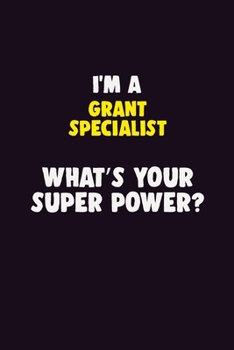 I'M A Grant Specialist, What's Your Super Power?: 6X9 120 pages Career  Notebook Unlined  Writing Journal