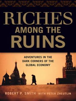 Hardcover Riches Among the Ruins: Adventures in the Dark Corners of the Global Economy Book
