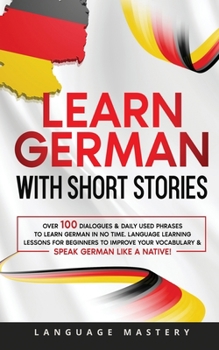 Paperback Learn German with Short Stories: Over 100 Dialogues & Daily Used Phrases to Learn German in no Time. Language Learning Lessons for Beginners to Improv Book
