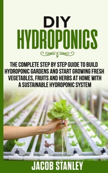 Paperback DIY Hydroponics: The Complete Step by Step Guide to Build Your Hydroponic Garden and Start Growing Vegetables, Fruits and Herbs with a Book