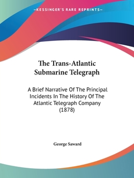 The Trans-Atlantic Submarine Telegraph: A Brief Narrative Of The Principal Incidents In The History Of The Atlantic Telegraph Company