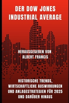 Der Dow Jones Industrial Average: Historische Trends, wirtschaftliche Auswirkungen und Anlagestrategien für 2025 und darüber hinaus (German Edition)