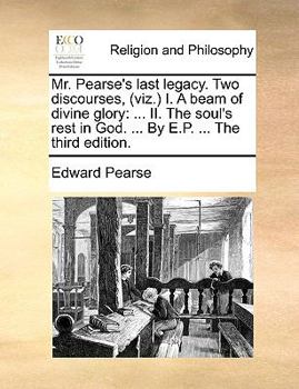 Paperback Mr. Pearse's Last Legacy. Two Discourses, (Viz.) I. a Beam of Divine Glory: II. the Soul's Rest in God. ... by E.P. ... the Third Edition. Book