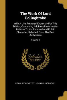 Paperback The Work Of Lord Bolingbroke: With A Life, Prepared Expressly For This Edition, Containing Additional Information Relative To His Personal And Publi Book