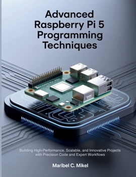 Paperback Advanced Raspberry Pi 5 Programming Techniques: Building High-Performance, Scalable, and Innovative Projects with Precision Code and Expert Workflows Book