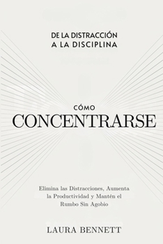Paperback Cómo Concentrarse: De la Distracción a la Disciplina: Elimina las Distracciones, Aumenta la Productividad y Mantén el Rumbo Sin Agobio [Spanish] Book