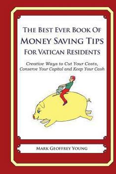 Paperback The Best Ever Book of Money Saving Tips for Vatican Residents: Creative Ways to Cut Your Costs, Conserve Your Capital And Keep Your Cash Book