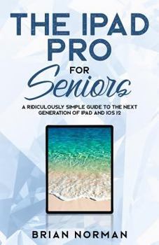 Paperback The iPad Pro for Seniors: A Ridiculously Simple Guide To the Next Generation of iPad and iOS 12 Book