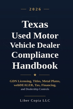 Texas Used Motor Vehicle Dealer Compliance Handbook: 2026 Edition — GDN Licensing, Titles, Metal Plates, webDEALER, Tax, Financing, and Dealership Controls