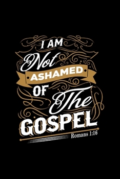 Paperback I Am Not Ashamed Of The Gospel Romans 1: 16 - Inspirational Journal/Notebook: Beautiful 6x9 Blank Lined Journal/Notebook, Great gift for any occasion Book