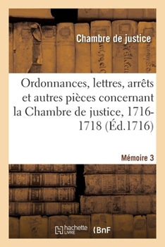 Paperback Ordonnances, lettres, arrêts et autres pièces concernant la Chambre de justice, 1716-1718. Mémoire 3 [French] Book