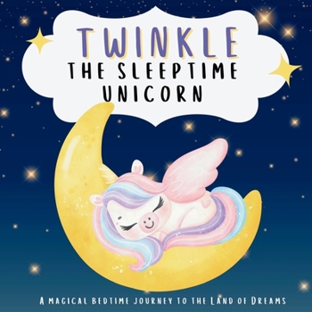 Twinkle the Sleeptime Unicorn: A magical bedtime journey to The Land of Dreams (Bedtime Stories for Little Dreamers)