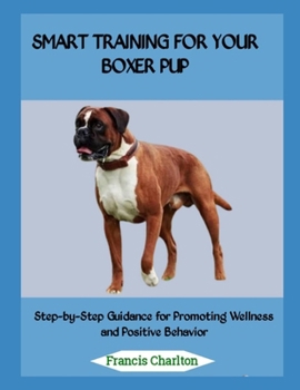 Paperback Smart Training for Your Boxer Pup: Step-by-Step Guidance for Promoting Wellness and Positive Behavior Book