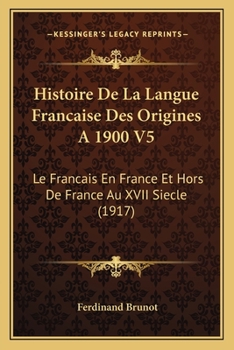 Paperback Histoire De La Langue Francaise Des Origines A 1900 V5: Le Francais En France Et Hors De France Au XVII Siecle (1917) [French] Book