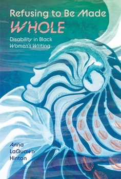 Refusing to Be Made Whole: Disability in Black Women's Writing (Margaret Walker Alexander Series in African American Studies)