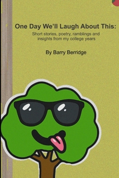One Day We’ll Laugh About This: Short stories, poetry, ramblings and insights from my college years