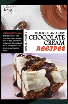 Hardcover Delicious And Easy Chocolate Cream Recipes: Learn more than 90 different recipes with chocolate cream for every kind of meal. Create new dishes with t Book