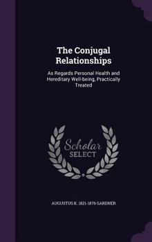 Hardcover The Conjugal Relationships: As Regards Personal Health and Hereditary Well-being, Practically Treated Book