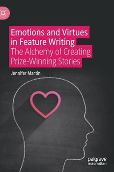 Hardcover Emotions and Virtues in Feature Writing: The Alchemy of Creating Prize-Winning Stories Book