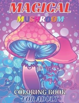 Magical mushroom coloring book for adult: An Adult Coloring Book with Mushroom design Stress Relieving Mushroom house, plants, vegetable, Designs for ... Magical Fabulous Gifts For Adult and teens