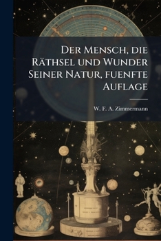 Der Mensch, Die Räthsel Und Wunder Seiner Natur, Ursprung Und Urgeschichte Seines Geschlechts, Sowie Dessen Entwickelung Vom Naturzustande Zur ... Theil. 5. Aufl...