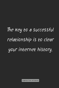 Composition Notebook: the Key to a Successful Relationship Is to Clear Your Internet History : Notebook for You or As a Gift for Your Kids Boy or Girl to Use It in School or for You to Use at Home or