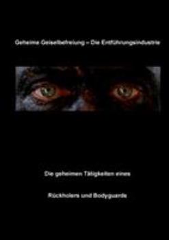 Paperback Geheime Geiselbefreiung - Die Entführungsindustrie: Die geheimen Tätigkeiten eines Rückholers und Bodyguards [German] Book