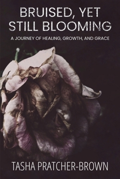 Bruised, Yet Still Blooming: A Journey to Healing, Growth, and Grace